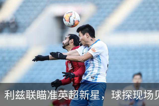 利兹联瞄准英超新星，球探现场见证其双响